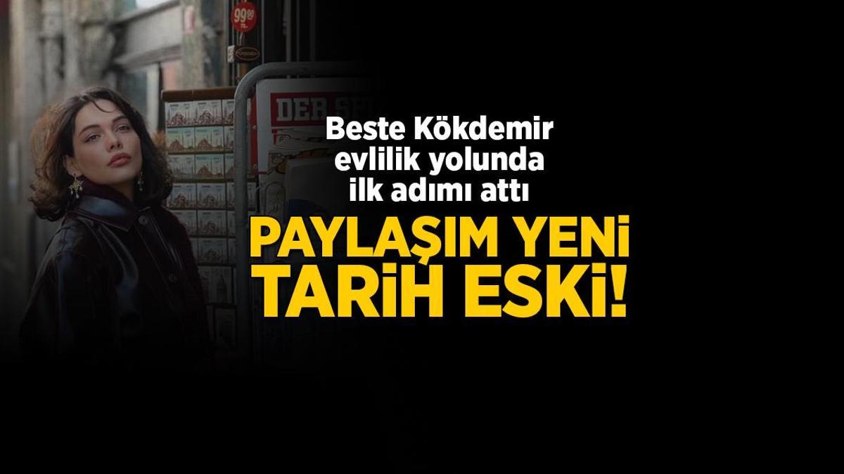 Paylaşım yeni tarih eski! Beste Kökdemir evlilik yolunda ilk adımı attı